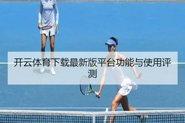 开云体育下载最新版平台功能与使用评测